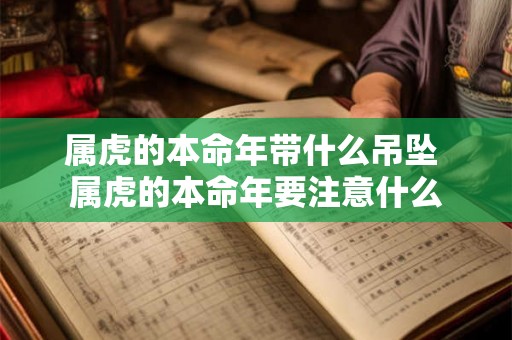 属虎的本命年带什么吊坠 属虎的本命年要注意什么