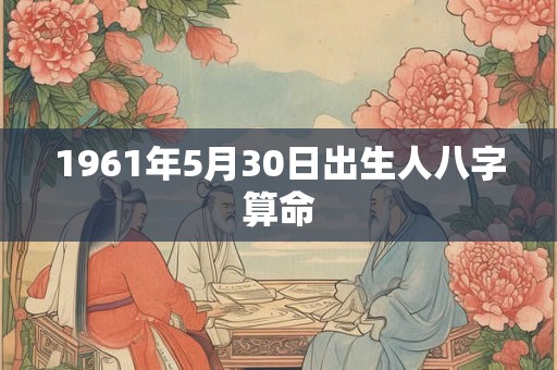1961年5月30日出生人八字算命