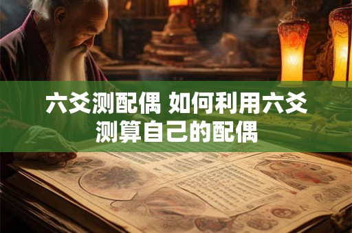 六爻测配偶 如何利用六爻测算自己的配偶 六爻测配偶 如何利用六爻测算自己的配偶