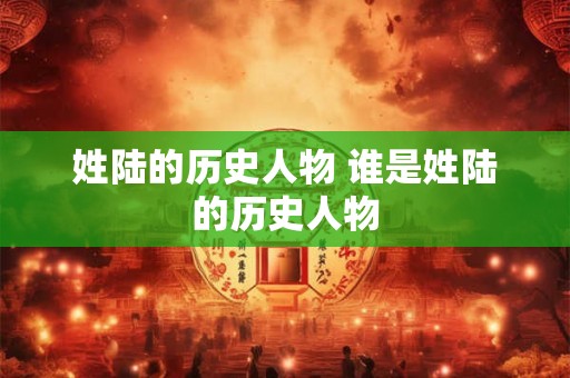 姓陆的历史人物 谁是姓陆的历史人物