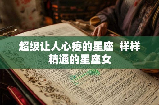 超级让人心疼的星座  样样精通的星座女