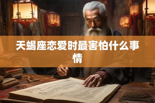 天蝎座恋爱时最害怕什么事情