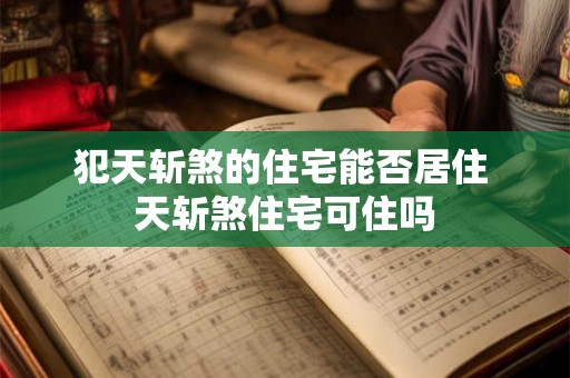 犯天斩煞的住宅能否居住 天斩煞住宅可住吗