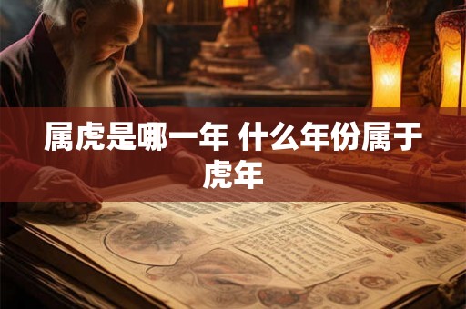 属虎是哪一年 什么年份属于虎年