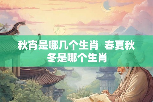 秋宵是哪几个生肖  春夏秋冬是哪个生肖