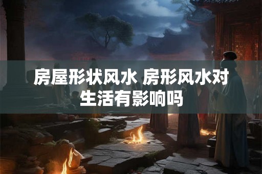 房屋形状风水 房形风水对生活有影响吗
