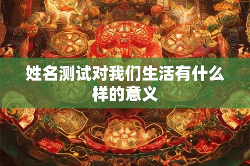 姓名测试对我们生活有什么样的意义