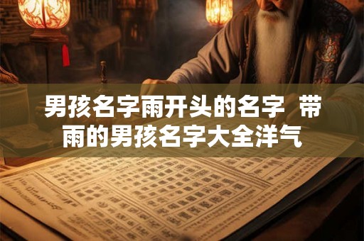 男孩名字雨开头的名字  带雨的男孩名字大全洋气