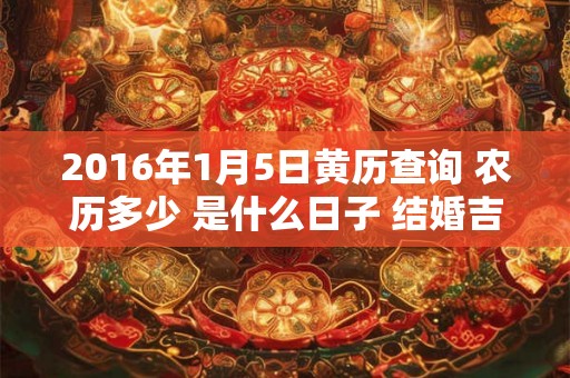 2016年1月5日黄历查询 农历多少 是什么日子 结婚吉时