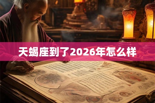 天蝎座到了2026年怎么样 天蝎座到了2026年怎么样