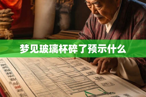 梦见玻璃杯碎了预示什么