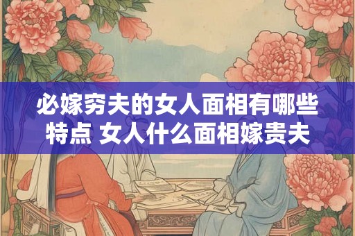 必嫁穷夫的女人面相有哪些特点 女人什么面相嫁贵夫