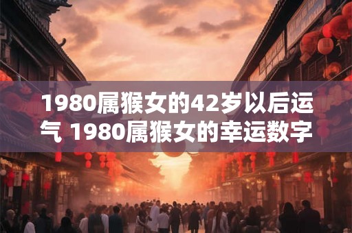 1980属猴女的42岁以后运气 1980属猴女的幸运数字
