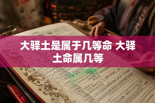 大驿土是属于几等命 大驿土命属几等