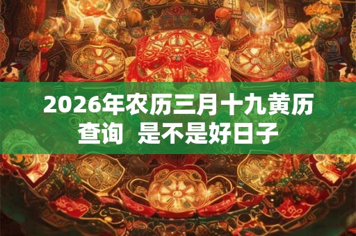 2026年农历三月十九黄历查询  是不是好日子
