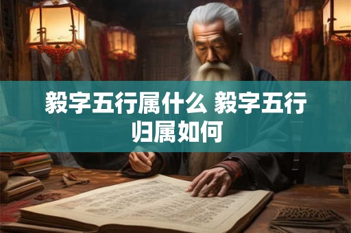 毅字五行属什么 毅字五行归属如何