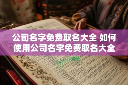 公司名字免费取名大全 如何使用公司名字免费取名大全
