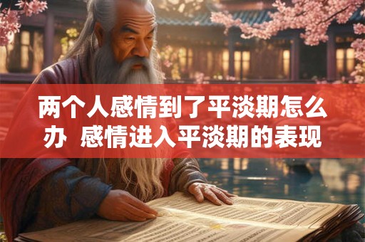 两个人感情到了平淡期怎么办  感情进入平淡期的表现