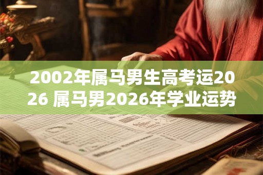 2002年属马男生高考运2026 属马男2026年学业运势如何