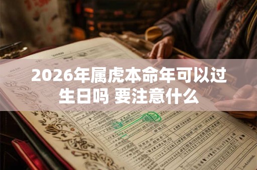 2026年属虎本命年可以过生日吗 要注意什么