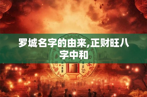罗城名字的由来,正财旺八字中和