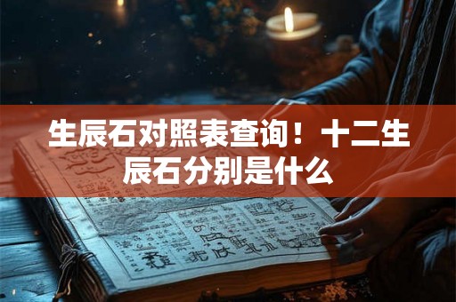 生辰石对照表查询!十二生辰石分别是什么 生辰石对照表查询!十二生辰石分别是什么