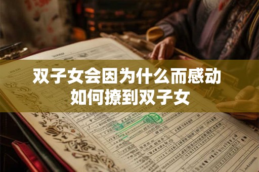 双子女会因为什么而感动 如何撩到双子女