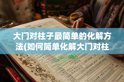 大门对柱子最简单的化解方法(如何简单化解大门对柱子的问题？)