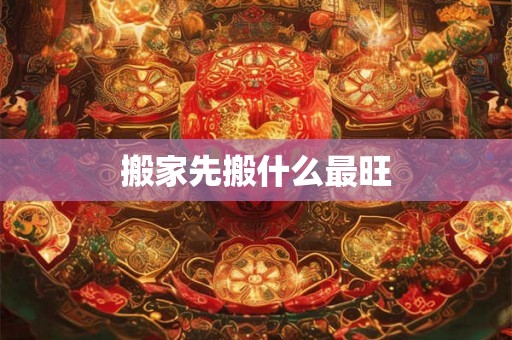 搬家先搬什么最旺