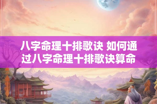 八字命理十排歌诀 如何通过八字命理十排歌诀算命