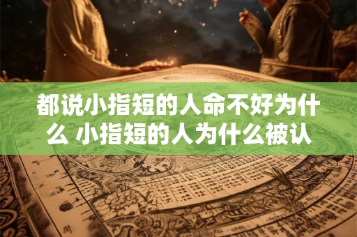 都说小指短的人命不好为什么 小指短的人为什么被认为命不好 都说小指短的人命不好为什么 小指短的人为什么被认为命不好