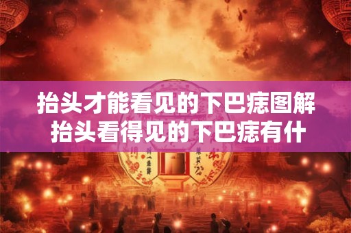抬头才能看见的下巴痣图解 抬头看得见的下巴痣有什么特点和寓意