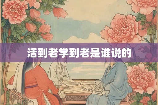 活到老学到老是谁说的