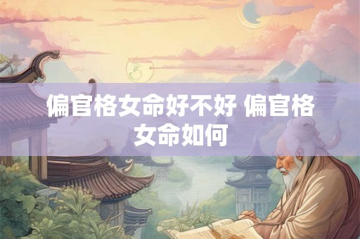 偏官格女命好不好 偏官格女命如何