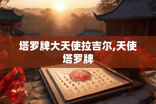 塔罗牌大天使拉吉尔,天使塔罗牌