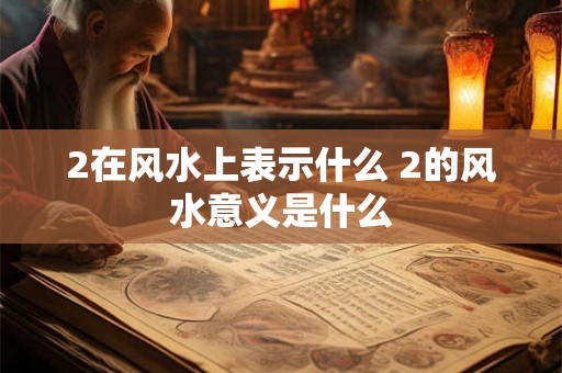 2在风水上表示什么 2的风水意义是什么 2在风水上表示什么 2的风水意义是什么