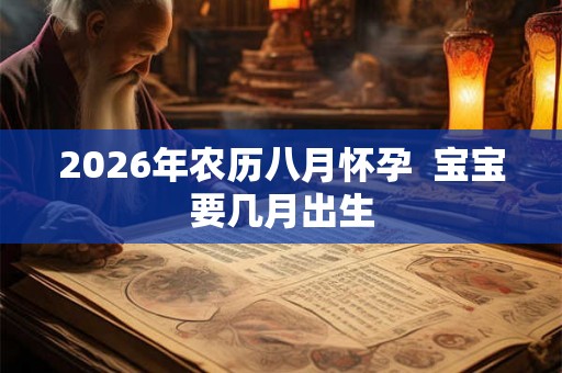2026年农历八月怀孕  宝宝要几月出生