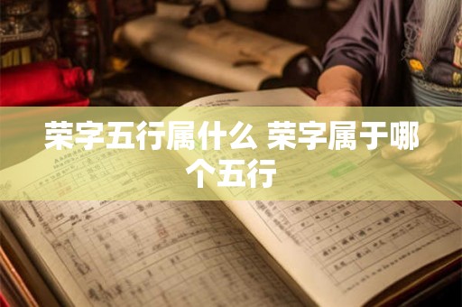 荣字五行属什么 荣字属于哪个五行