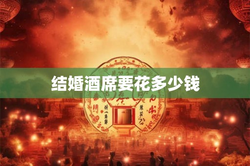 结婚酒席要花多少钱