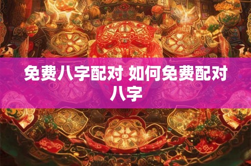 免费八字配对 如何免费配对八字