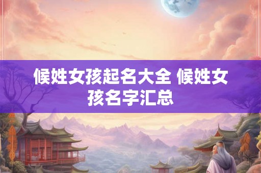 候姓女孩起名大全 候姓女孩名字汇总