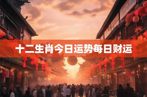 十二生肖今日运势每日财运