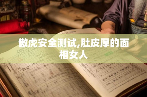 傲虎安全测试,肚皮厚的面相女人