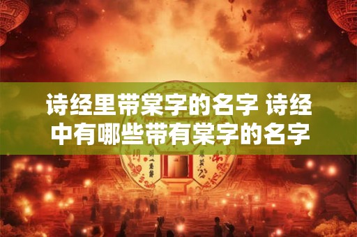 诗经里带棠字的名字 诗经中有哪些带有棠字的名字 诗经里带棠字的名字 诗经中有哪些带有棠字的名字