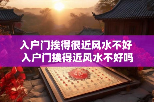 入户门挨得很近风水不好 入户门挨得近风水不好吗