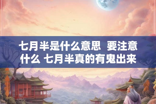 七月半是什么意思  要注意什么 七月半真的有鬼出来吗