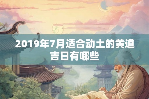 2019年7月适合动土的黄道吉日有哪些