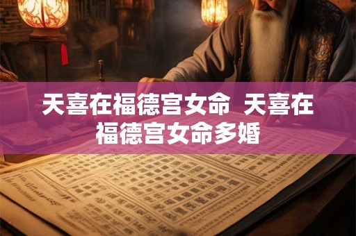 天喜在福德宫女命  天喜在福德宫女命多婚