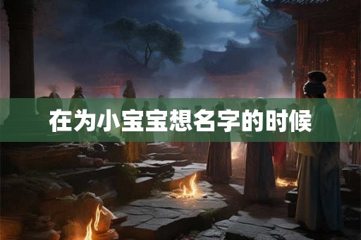 在为小宝宝想名字的时候