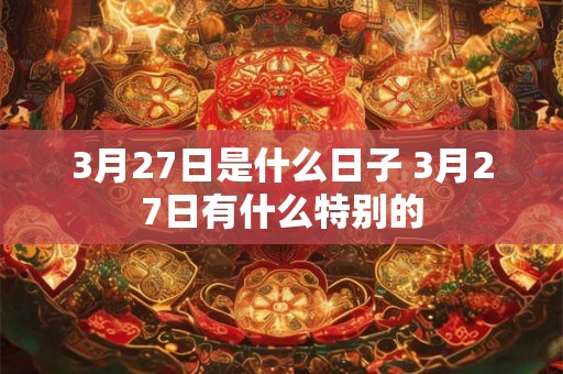 3月27日是什么日子 3月27日有什么特别的